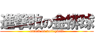 進撃敗の金排球 (attack on volleyball)