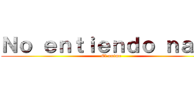 Ｎｏ ｅｎｔｉｅｎｄｏ ｎａｄａ (El anime)