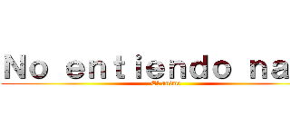 Ｎｏ ｅｎｔｉｅｎｄｏ ｎａｄａ (El anime)