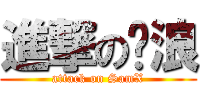進撃の貓浪 (attack on SamX)