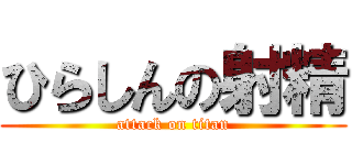 ひらしんの射精 (attack on titan)