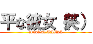 平な彼女（笑） (attack on TAIRA)