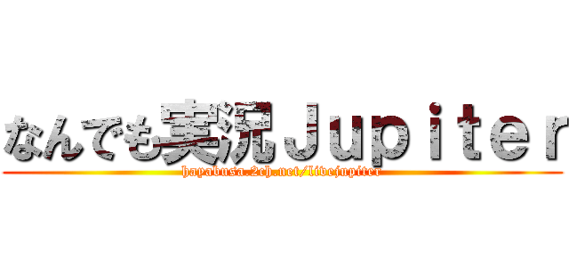 なんでも実況Ｊｕｐｉｔｅｒ (hayabusa.2ch.net/livejupiter)