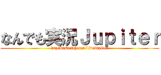 なんでも実況Ｊｕｐｉｔｅｒ (hayabusa.2ch.net/livejupiter)