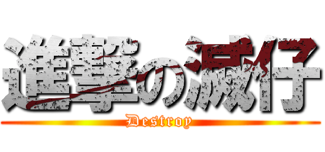 進撃の滅仔 (Destroy)