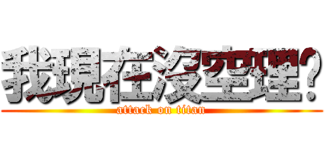 我現在沒空理你 (attack on titan)