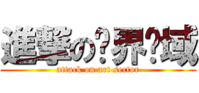 進撃の艺界领域 (attack on art sector)