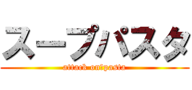スープパスタ (attack on　pasta)