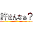 許せんなぁ？ (これ開示だな)