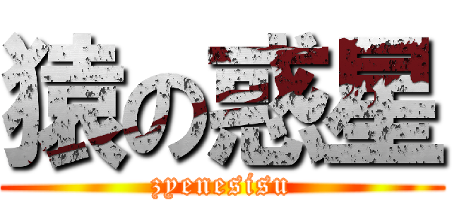 猿の惑星 (zyenesisu)