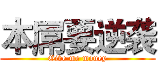 本屌要逆袭 (Give me money)