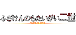 ふざけんのもたいがい二世 (attack on titan)