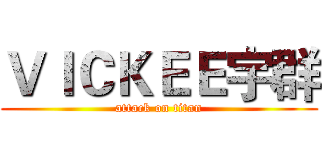 ＶＩＣＫＥＥ宇群 (attack on titan)