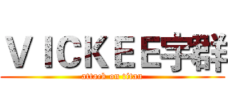 ＶＩＣＫＥＥ宇群 (attack on titan)