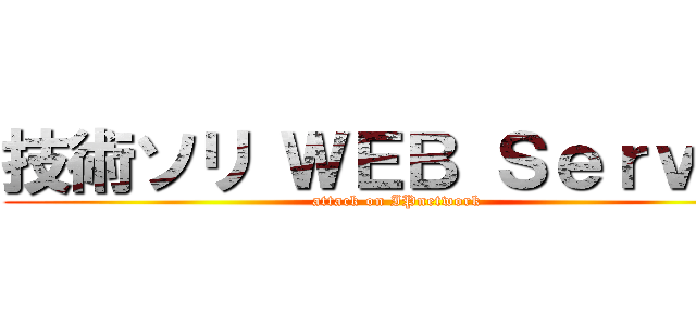 技術ソリ ＷＥＢ Ｓｅｒｖｅｒ (attack on IPnetwork)