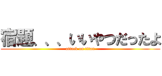 宿題、、、いいやつだったよ (attack on titan)