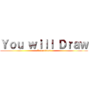 Ｙｏｕ ｗｉｌｌ Ｄｒａｗ (Animations!)
