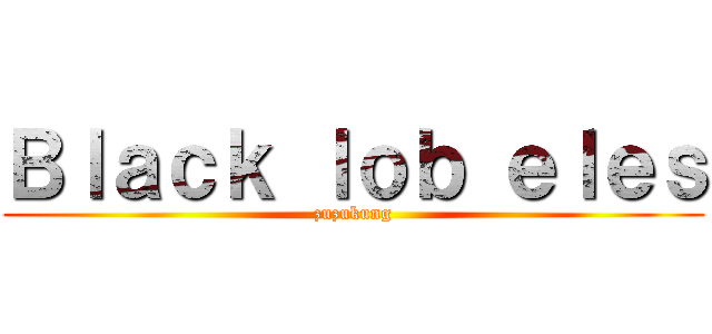 Ｂｌａｃｋ ｌｏｂ ｅｌｅｓ (zuzukung)