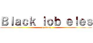 Ｂｌａｃｋ ｌｏｂ ｅｌｅｓ (zuzukung)