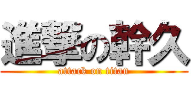 進撃の幹久 (attack on titan)