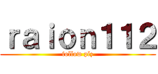 ｒａｉｏｎ１１２ (follow plz)