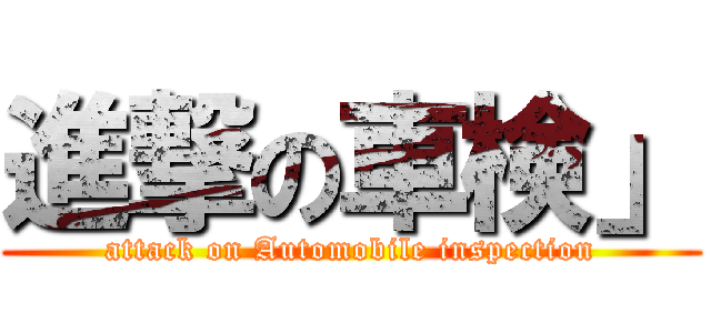 進撃の車検」 (attack on Automobile inspection)
