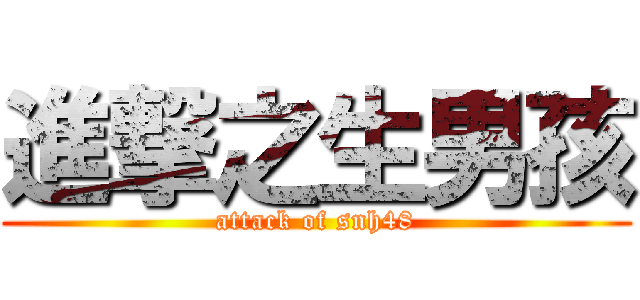 進撃之生男孩 (attack of snh48)