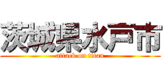 茨城県水戸市 (attack on titan)