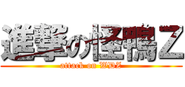 進撃の怪鴨Ｚ (attack on WDZ)