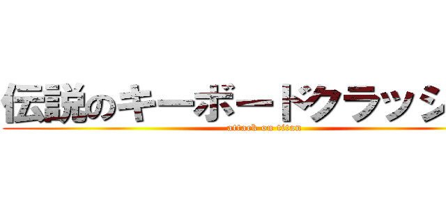 伝説のキーボードクラッシャー (attack on titan)