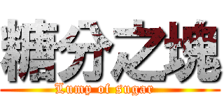 糖分之塊 (Lump of sugar  )