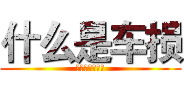 什么是车损 (你这是要造哪样)