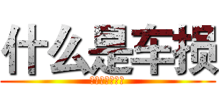 什么是车损 (你这是要造哪样)