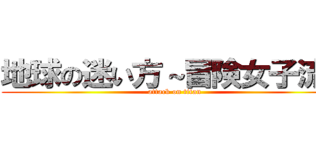 地球の迷い方～冒険女子流～ (attack on titan)