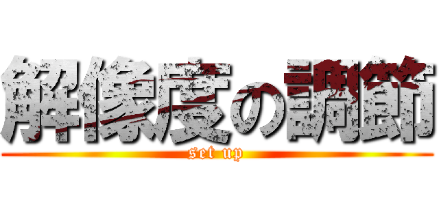 解像度の調節 (set up)