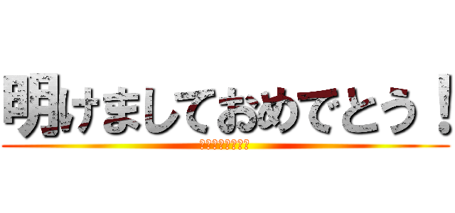 明けましておめでとう！ (今年もよろしく！)