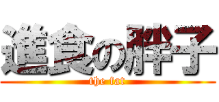 進食の胖子 (the fat)