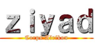 ｚｉｙａｄ (Corps Alrikon)