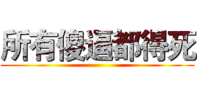 所有傻逼都得死 ()