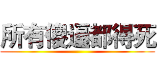 所有傻逼都得死 ()