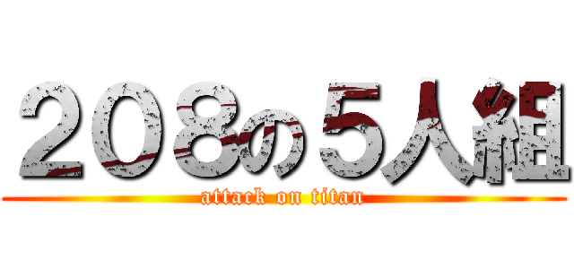 ２０８の５人組 (attack on titan)
