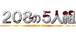 ２０８の５人組 (attack on titan)
