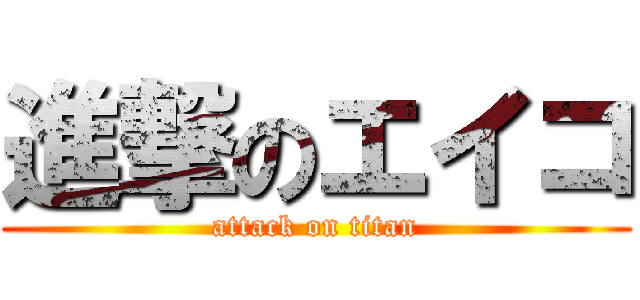 進撃のエイコ (attack on titan)