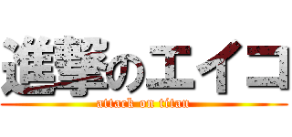 進撃のエイコ (attack on titan)