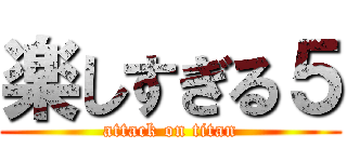 楽しすぎる５ (attack on titan)