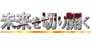 未来を切り開く (....)