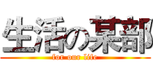 生活の某部 (for our life)