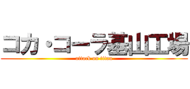コカ・コーラ基山工場 (attack on titan)