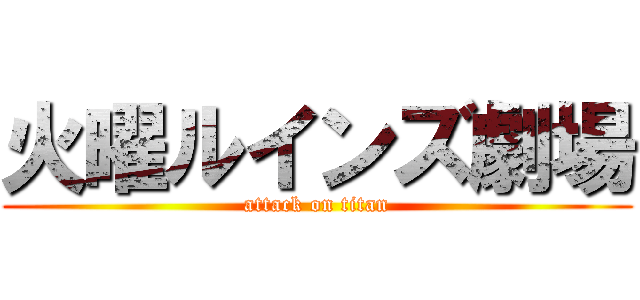 火曜ルインズ劇場 (attack on titan)