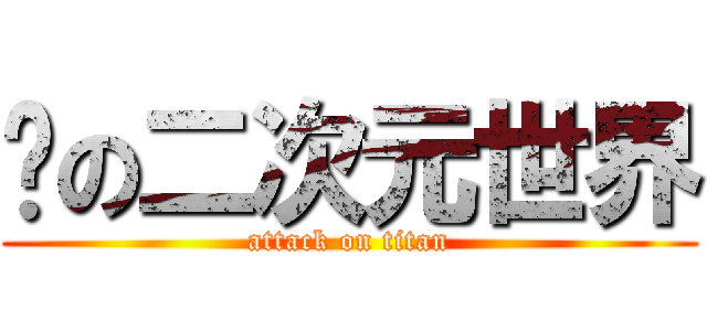 动の二次元世界 (attack on titan)